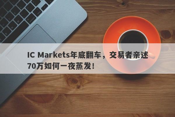 IC Markets年底翻车，交易者亲述70万如何一夜蒸发！-第1张图片-要懂汇