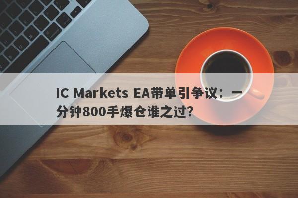 IC Markets EA带单引争议：一分钟800手爆仓谁之过？-第1张图片-要懂汇