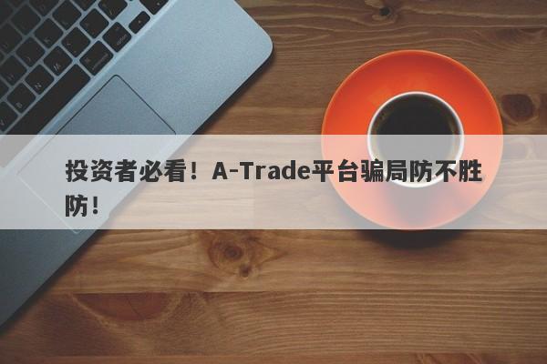 投资者必看！A-Trade平台骗局防不胜防！-第1张图片-要懂汇