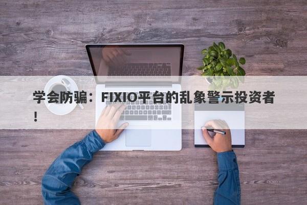 学会防骗：FIXIO平台的乱象警示投资者！-第1张图片-要懂汇