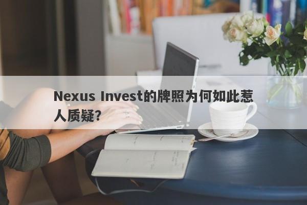 Nexus Invest的牌照为何如此惹人质疑？-第1张图片-要懂汇