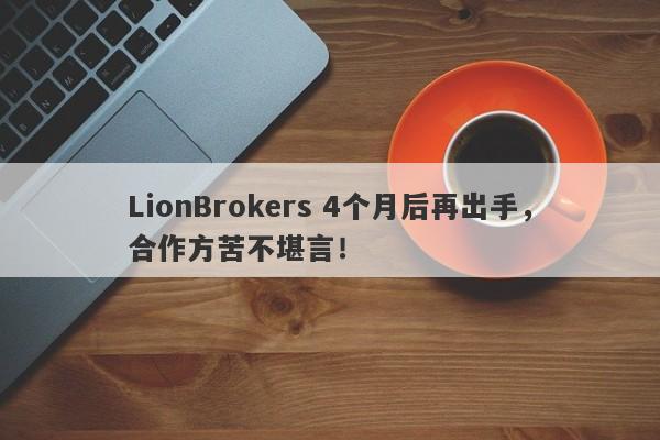 LionBrokers 4个月后再出手，合作方苦不堪言！-第1张图片-要懂汇