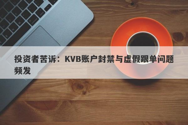 投资者苦诉：KVB账户封禁与虚假跟单问题频发-第1张图片-要懂汇