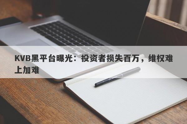 KVB黑平台曝光：投资者损失百万，维权难上加难-第1张图片-要懂汇