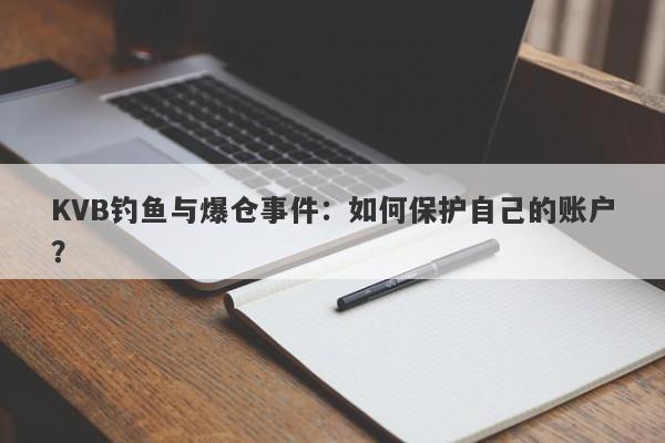 KVB钓鱼与爆仓事件：如何保护自己的账户？-第1张图片-要懂汇