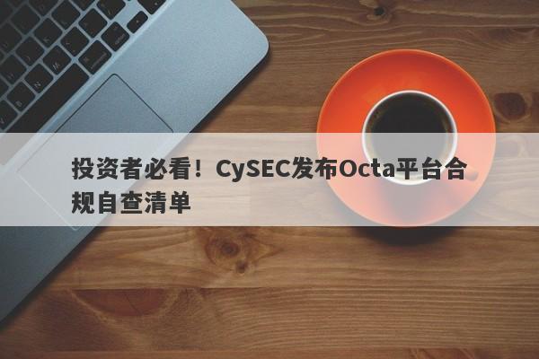 投资者必看！CySEC发布Octa平台合规自查清单-第1张图片-要懂汇