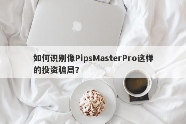 如何识别像PipsMasterPro这样的投资骗局？-第1张图片-要懂汇