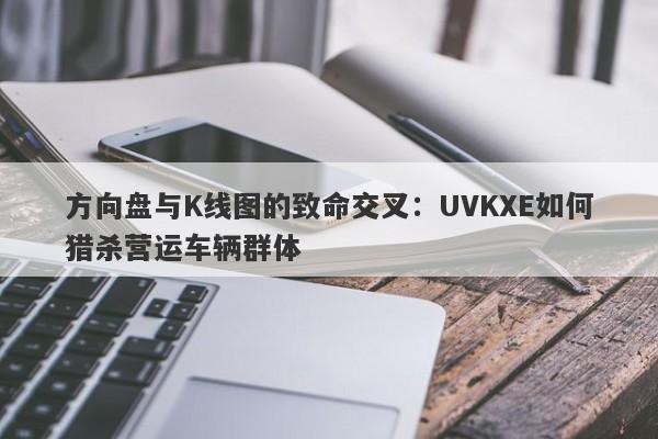 方向盘与K线图的致命交叉：UVKXE如何猎杀营运车辆群体-第1张图片-要懂汇