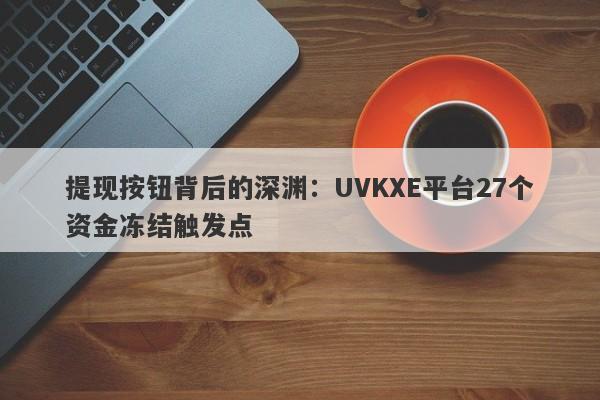 提现按钮背后的深渊：UVKXE平台27个资金冻结触发点-第1张图片-要懂汇