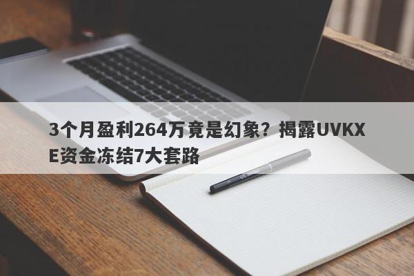 3个月盈利264万竟是幻象？揭露UVKXE资金冻结7大套路-第1张图片-要懂汇