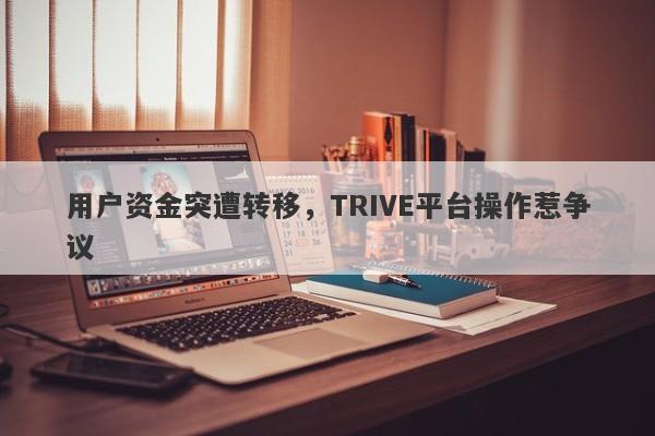 用户资金突遭转移，TRIVE平台操作惹争议-第1张图片-要懂汇