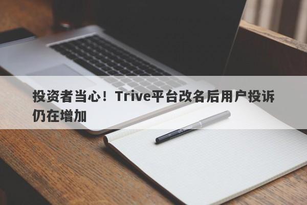 投资者当心！Trive平台改名后用户投诉仍在增加-第1张图片-要懂汇