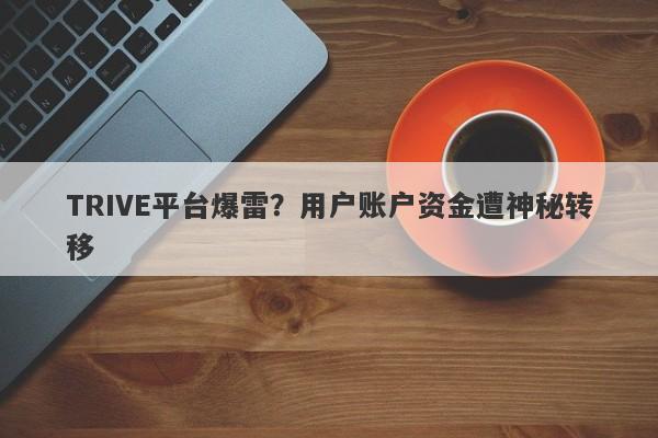 TRIVE平台爆雷？用户账户资金遭神秘转移-第1张图片-要懂汇