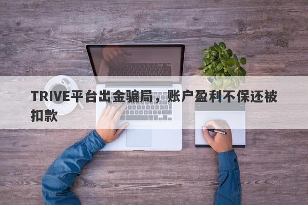 TRIVE平台出金骗局，账户盈利不保还被扣款-第1张图片-要懂汇