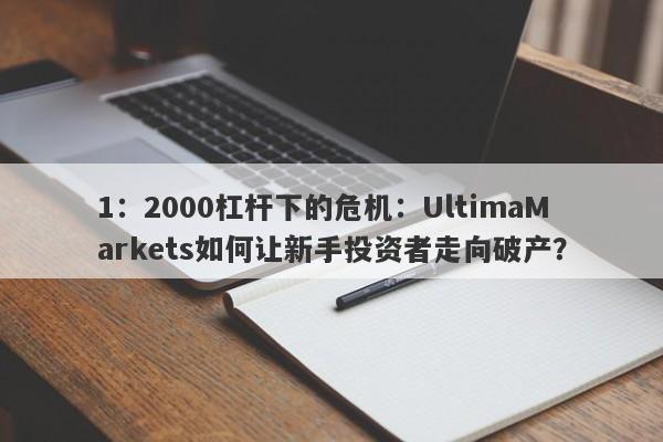 1：2000杠杆下的危机：UltimaMarkets如何让新手投资者走向破产？-第1张图片-要懂汇