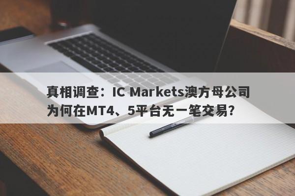 真相调查：IC Markets澳方母公司为何在MT4、5平台无一笔交易？-第1张图片-要懂汇