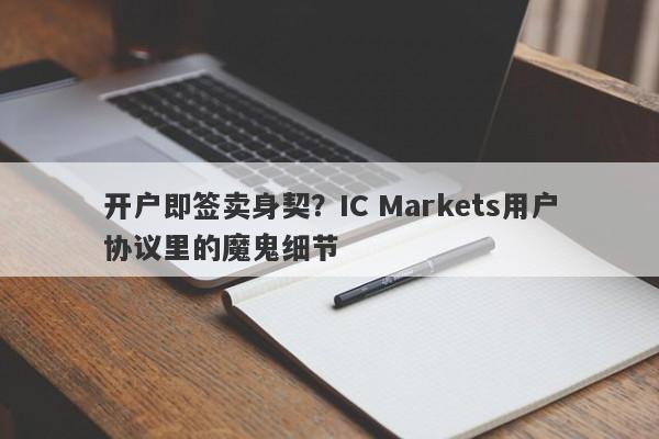 开户即签卖身契？IC Markets用户协议里的魔鬼细节-第1张图片-要懂汇