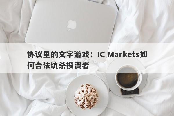 协议里的文字游戏：IC Markets如何合法坑杀投资者-第1张图片-要懂汇