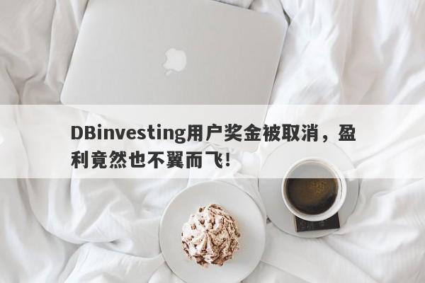 DBinvesting用户奖金被取消，盈利竟然也不翼而飞！-第1张图片-要懂汇