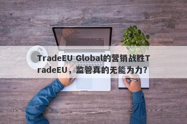 TradeEU Global的营销战胜TradeEU，监管真的无能为力？-第1张图片-要懂汇