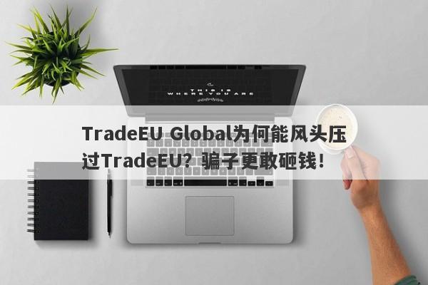 TradeEU Global为何能风头压过TradeEU？骗子更敢砸钱！-第1张图片-要懂汇