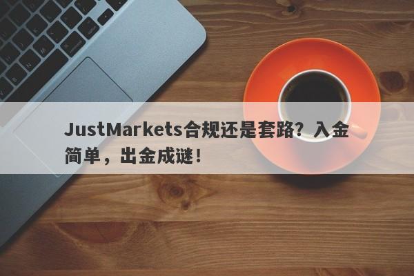 JustMarkets合规还是套路？入金简单，出金成谜！-第1张图片-要懂汇