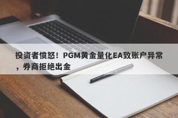 投资者愤怒！PGM黄金量化EA致账户异常，券商拒绝出金-第1张图片-要懂汇