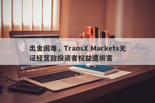 出金困难，TransX Markets无证经营致投资者权益遭损害-第1张图片-要懂汇