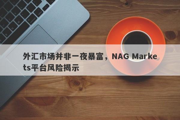 外汇市场并非一夜暴富，NAG Markets平台风险揭示-第1张图片-要懂汇