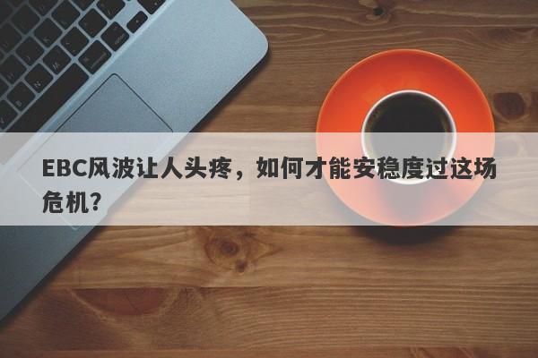 EBC风波让人头疼，如何才能安稳度过这场危机？-第1张图片-要懂汇